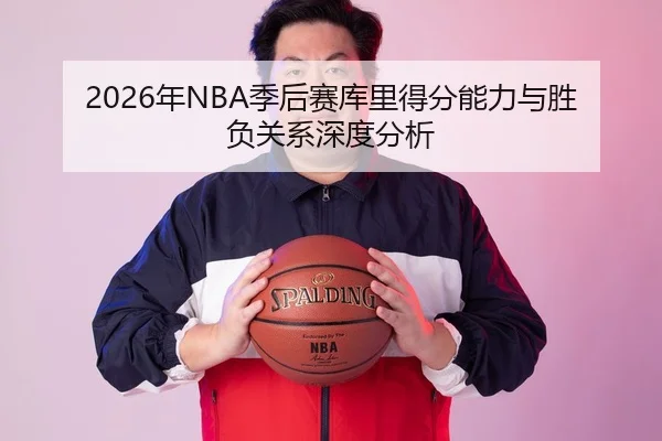 2026年NBA季后赛库里得分能力与胜负关系深度分析