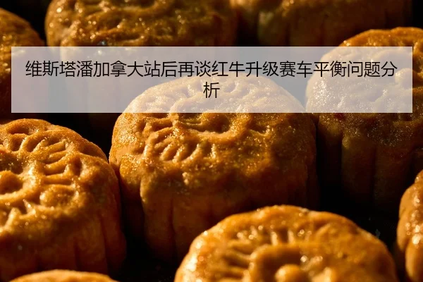 维斯塔潘加拿大站后再谈红牛升级赛车平衡问题分析