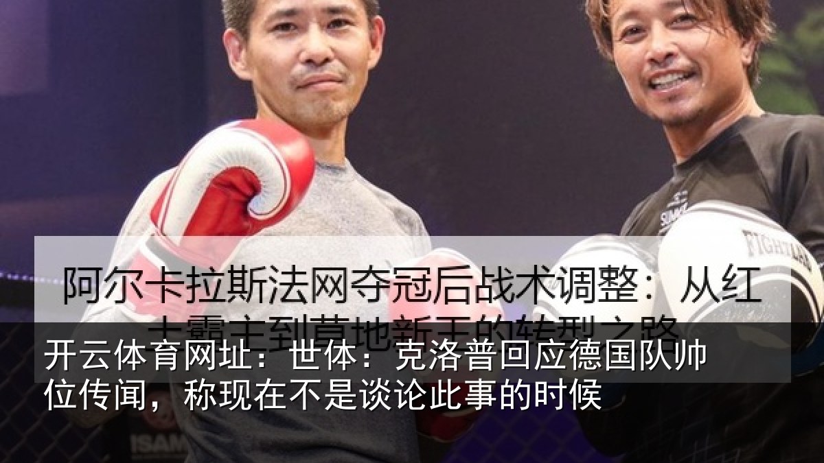 开云体育网址:世体:克洛普回应德国队帅位传闻,称现在不是谈论此事的时候