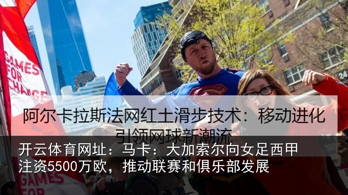 开云体育网址:马卡:大加索尔向女足西甲注资5500万欧,推动相关情况
