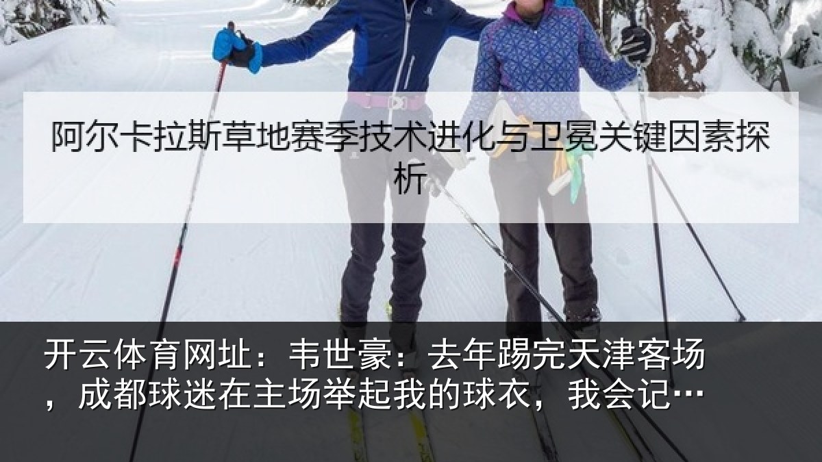 开云体育网址:韦世豪:去年踢完天津客场,成都球迷在主场举起我的球衣,我会记一辈子