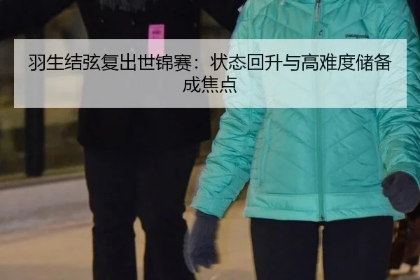 羽生结弦复出世锦赛：状态回升与高难度储备成焦点