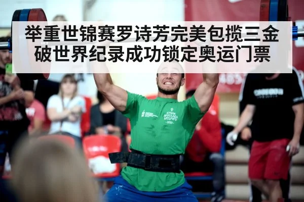 举重世锦赛罗诗芳完美包揽三金破世界纪录成功锁定奥运门票
