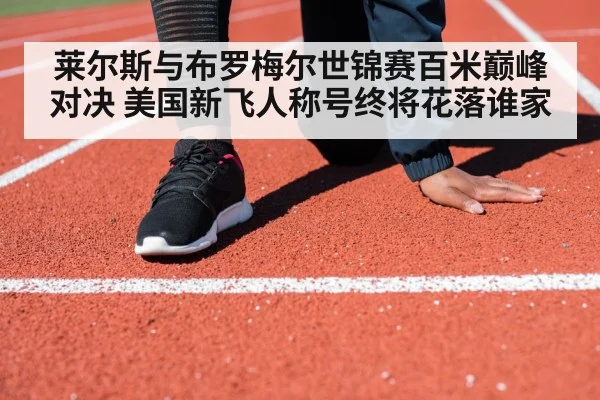 莱尔斯与布罗梅尔世锦赛百米巅峰对决 美国新飞人称号终将花落谁家