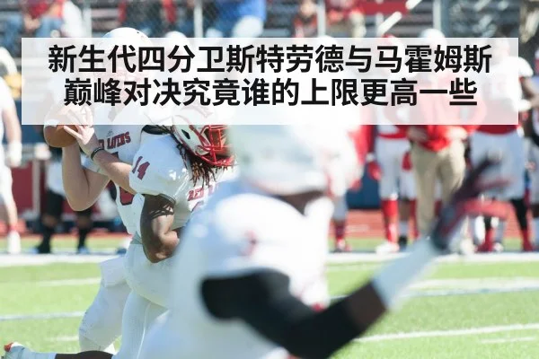 新生代四分卫斯特劳德与马霍姆斯巅峰对决究竟谁的上限更高一些